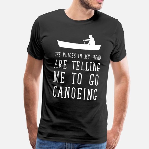 

voices in my head telling me to go canoeing t shirt men create 100% cotton s-3xl fit gift fashion summer unique shirt