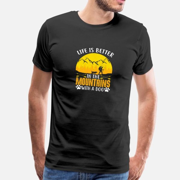 

life is better in the mountains with a dog gift t shirt men custom 100% cotton euro size s-3xl normal gift new style spring vintage shirt