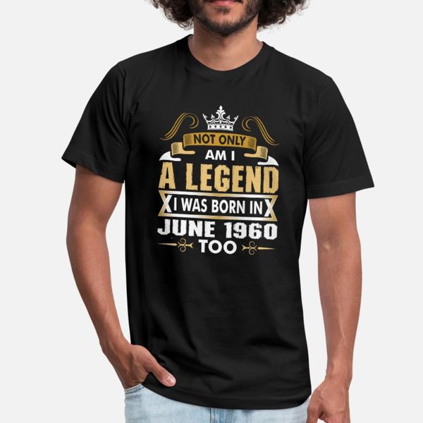 

not only am i a legend i was born in june 1960 t shirt men design 100% cotton s-xxxl family crazy basic spring vintage shirt
