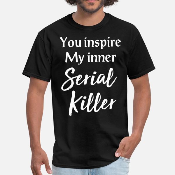 

you inspire my inner serial killer offensive meme t shirt men designing cotton euro size s-3xl letters fitness funny letters shirt