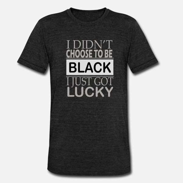 

i didn t choose to be black i got lucky t shirt men design short sleeve s-xxxl letter gift basic spring pattern shirt
