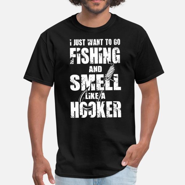 

i just want to go fishingand smell like a hooker f t shirt men knitted 100% cotton s-xxxl original famous building spring autumn shirt