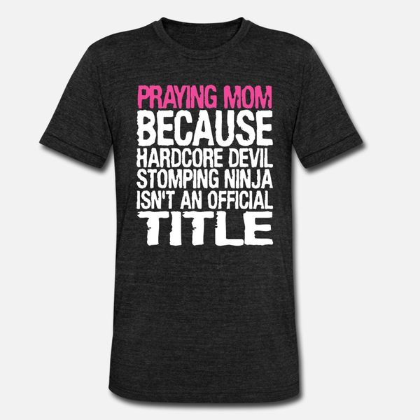 

praying mom because hardcore devil stomping ninja t shirt men personalized 100% cotton euro size s-3xl costume anti-wrinkle new fashion