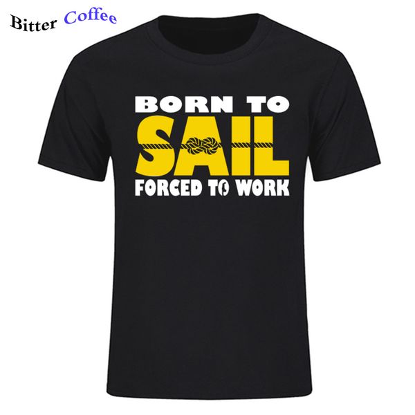 

new born to sail forced to work ship sea funny t shirt summer o-neck tshirt men cotton short sleeve t-shirt tees