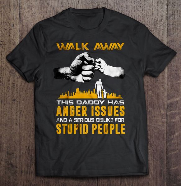 

men t shirt walk away this daddy has anger issues and a serious dislike for stupid people women t-shirt