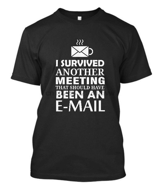 

i survived another meeting that should have been an e-mail men t shirt