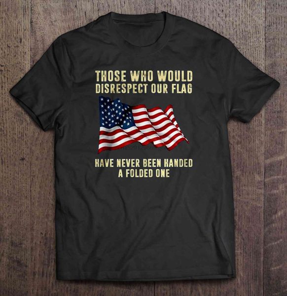 

men t shirt those who would disrespect our flag have never been handed a folded one flying american flag version women t-shirt