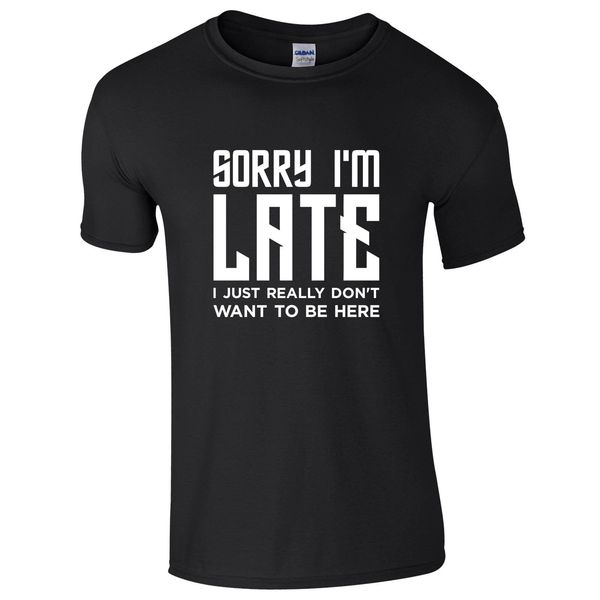 

sorry i'm late i just really don't want to be here t-shirt joke gift mens camiseta cotton short sleeve t shirt