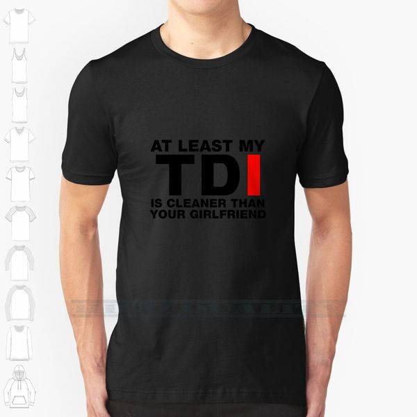 

at least my tdi is cleaner than your girlfriend custom design print for men women cotton new cool tee t shirt big