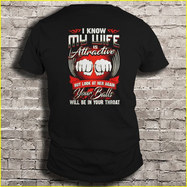 

men t shirt i know my wife is attractive but look at her again your balls will be in your throat women t-shirt