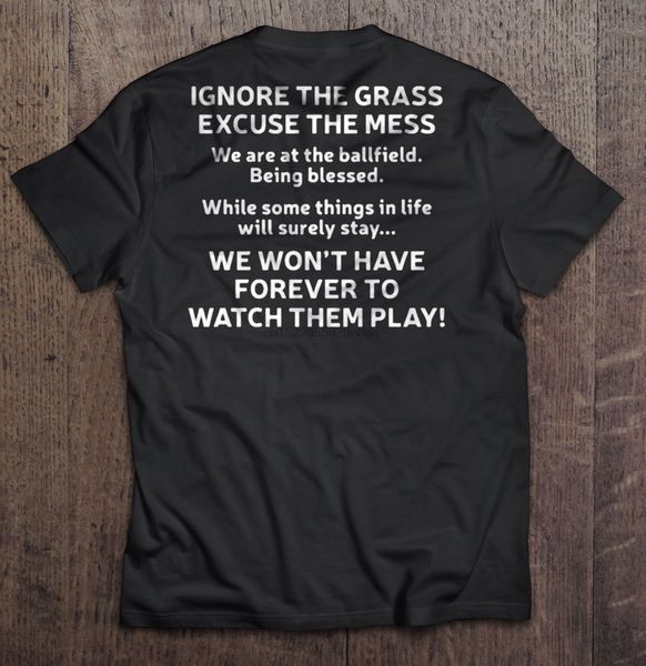 

men t shirt ignore the grass excuse the mess we won t have forever to watch them play women t-shirt