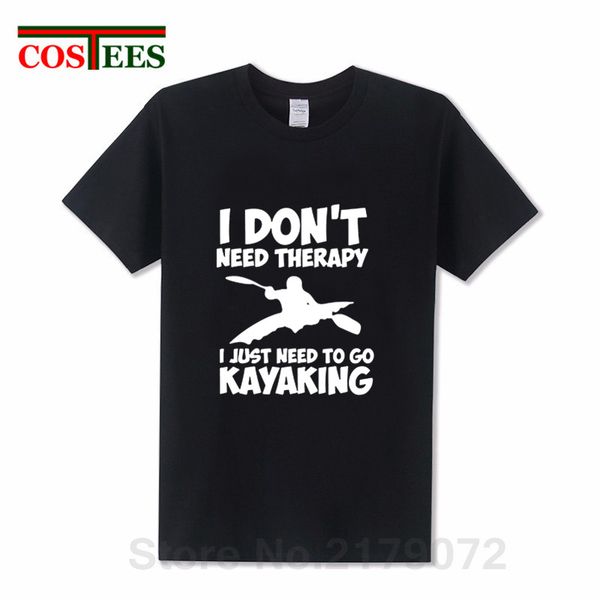 

2019 new summer style i don't need therapy i just need to go kayaking t shirts men short sleeved o-neck funny birthday tee shirt