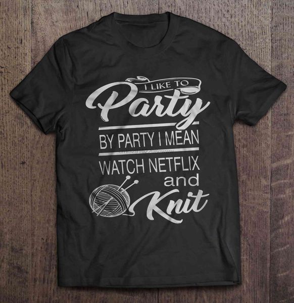 

men t shirt i like to party by party i mean watch netflix and knit women t-shirt