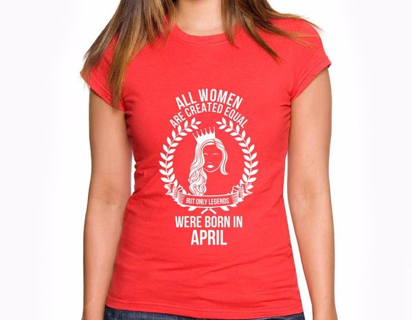 

2019 brand clothing casual female selling t shirt all women are created equal but only legends were born in april women tee