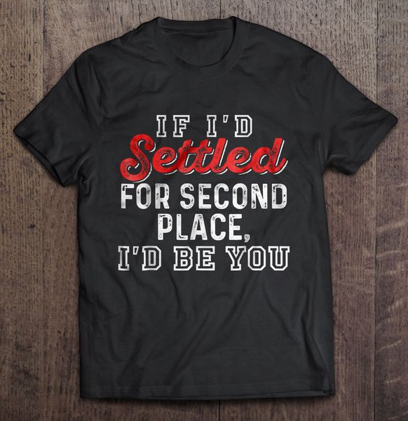 

men t shirt if i'd settled for second place i'd be you women t-shirt