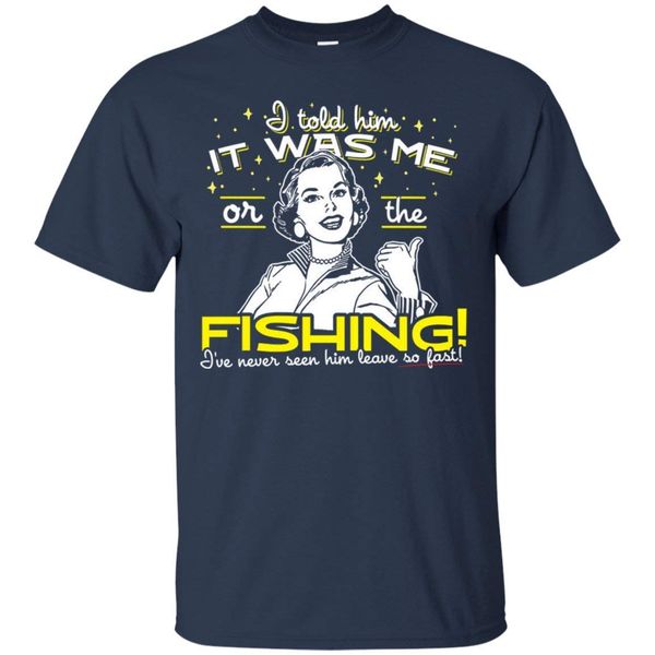 

i told him it was me or the fishing gifts tee t-shirt for men loose cotton t-shirts for men cool t shirt