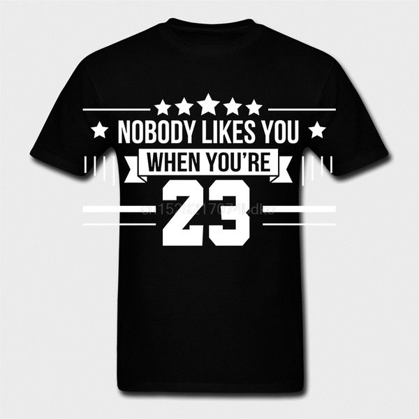 

men t shirt nobody likes you when you're 23 women t-shirt