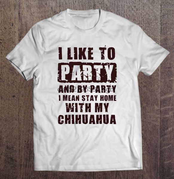 

i like to party and by party i mean stay home with my chihuahua white version t-shirts