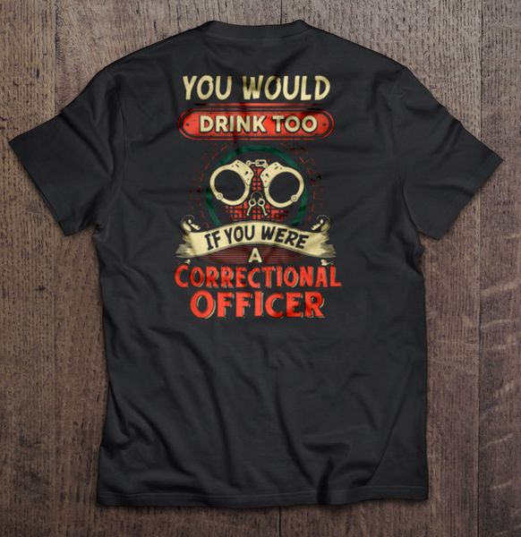 

men t shirt you would drink too if you were a correctional officer women t-shirt