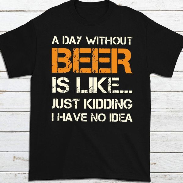 

a day without beer is like no kidding i have no idea funny alcohol drinking beer t shirt