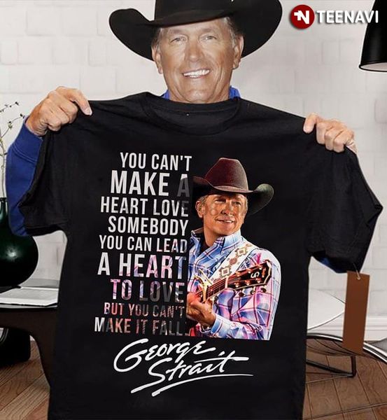 

you cant make a heart love somebody you can lead a heart to love george strait t-shirt