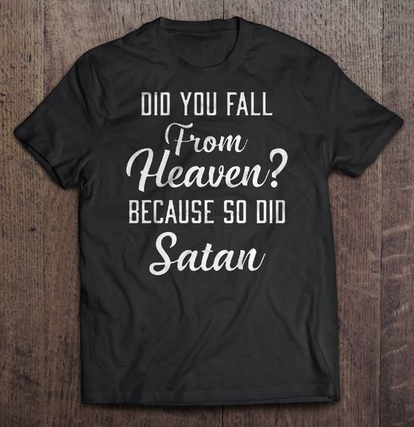 

men t shirt did you fall from heaven because so did satan women t-shirt