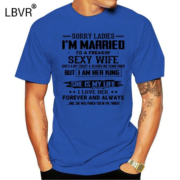 

sorry ladies im married to a freakin wife she a bit crazy t-shirts