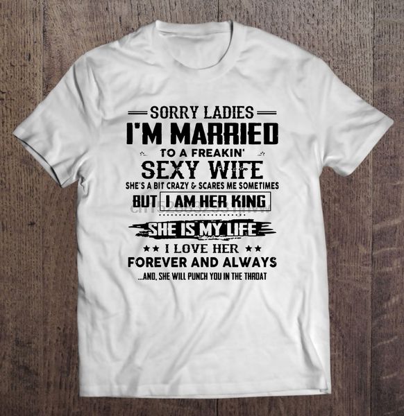 

sorry ladies im married to a freakin wife she a bit crazy t-shirts