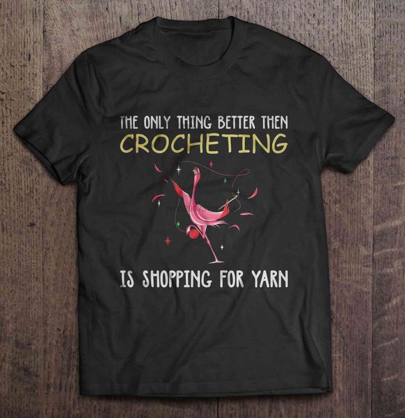 

men t shirt the only thing better then crocheting is shopping for yarn -flamingo women t-shirt