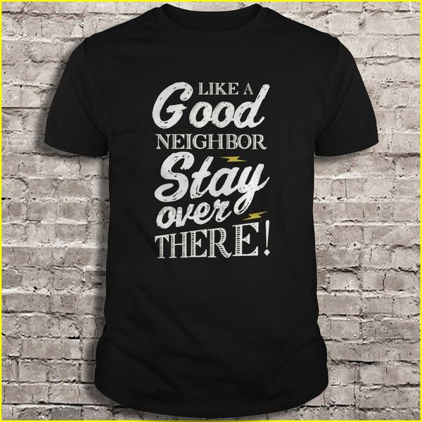 

like a good neighbor stay over there t-shirts