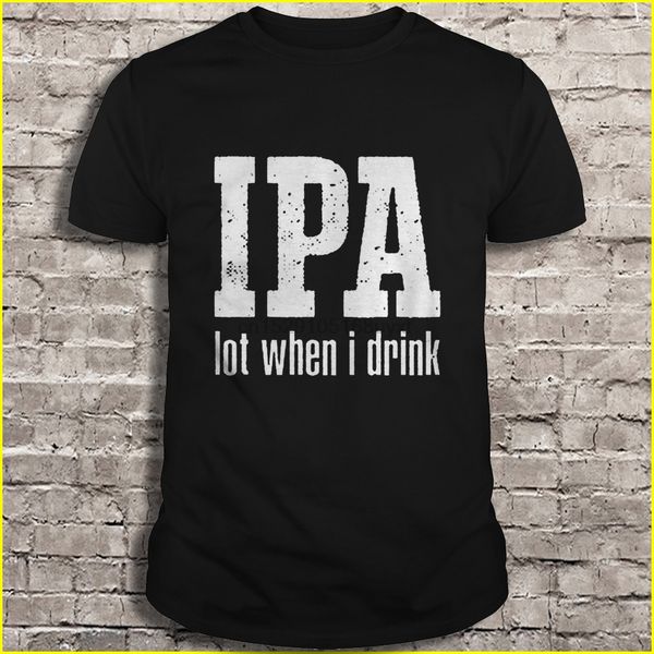 

men t shirt ipa lot when i drink women t-shirt