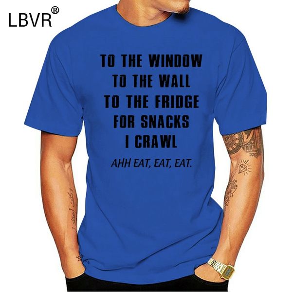 

men funny t shirt fashion tshirt to the window to the wall to the fridge for snacks i crawl ahh eat eat eat women t-shirt