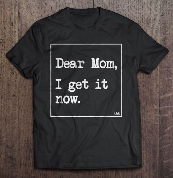 

men t shirt dear mom i get it now women t-shirt