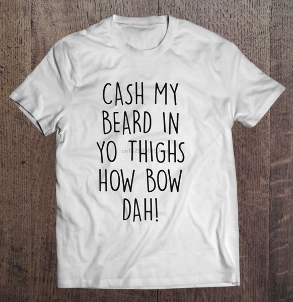 

men t shirt cash my beard in yo thighs how bow dah women t-shirt