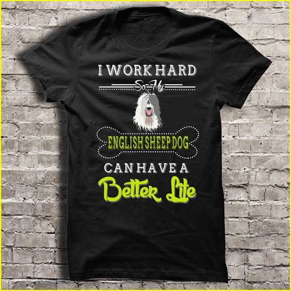 

men t shirt i work hard so my english sheep dog can have a better life women t-shirt