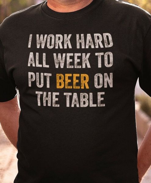 

i work hard all week to put beer on the table shirt