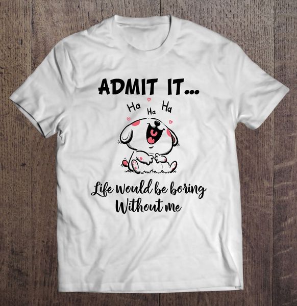 

admit it life would be boring without me laughing dog version t-shirts
