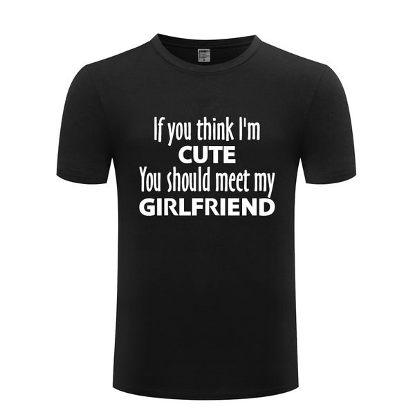 

if you think i'm cute you should meet my girlfriend funny t-shirt t shirt men 2018 short sleeve o neck cotton casual tee