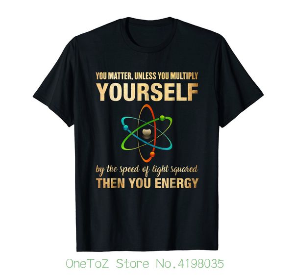 

you matter then you energy - funny physics t-shirt cotton fashion men t shirt