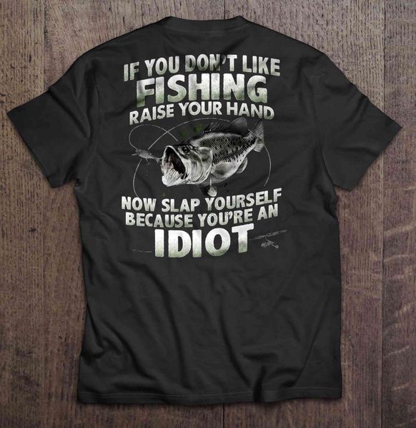 

men t shirt if you don't like fishing raise your hand now slap yourself because you're an idiot fish version women t-shirt