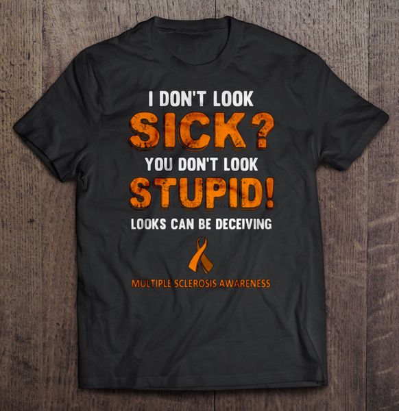 

men t shirt i don't look sick you don't look stupid looks can be deceiving multiple sclerosis awareness women t-shirt