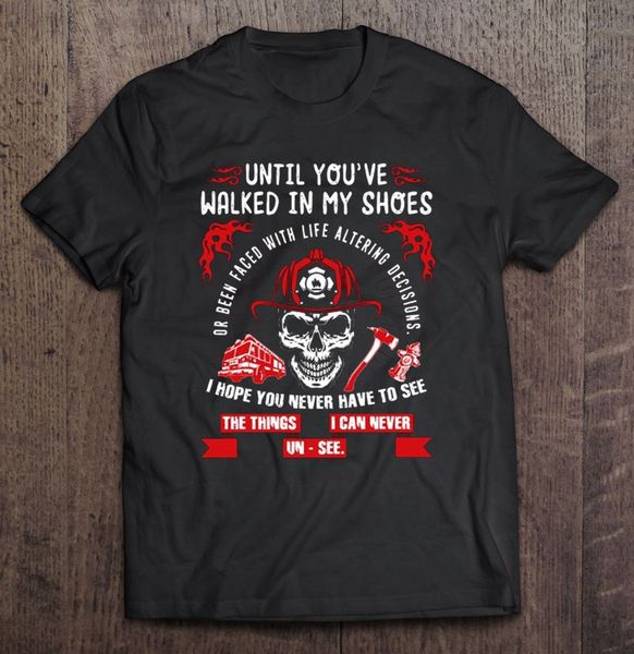 

until you've walked in my shoes or been faced with life altering decisions firefighter version t-shirts