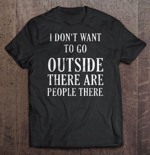

men t shirt i don t want to go outside there are people there women t-shirt