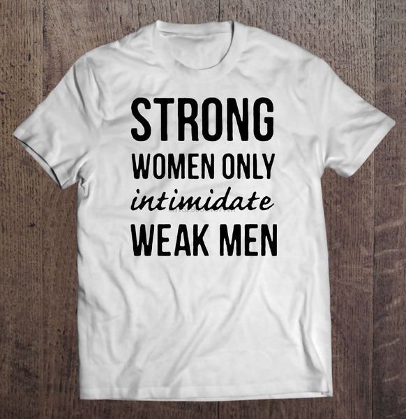 

men t shirt strong women only intimidate weak men women t-shirt