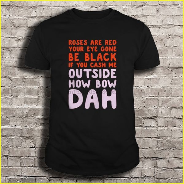 

men t shirt roses are red your eye gone be black if you cash me outside how bow dah women t-shirt