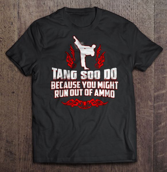 

men t shirt tang soo do because you might run out of ammo women t-shirt