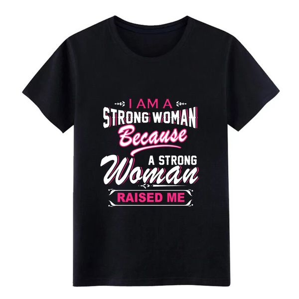 

men's i am a strong woman because a strong woman raised t shirt design cotton plus size 3xl pictures crazy new style shirt