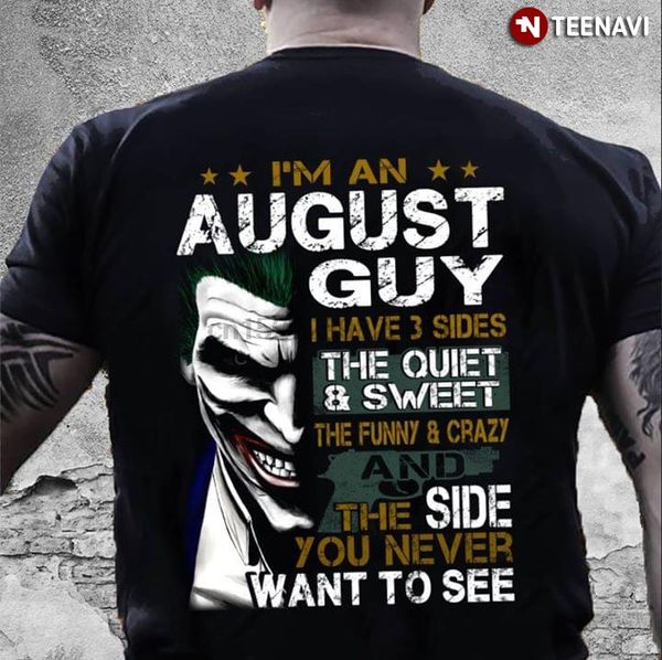 

im an august guy i have 3 sides the quiet and sweet the funny and crazy and the side you never want to see t-shirt