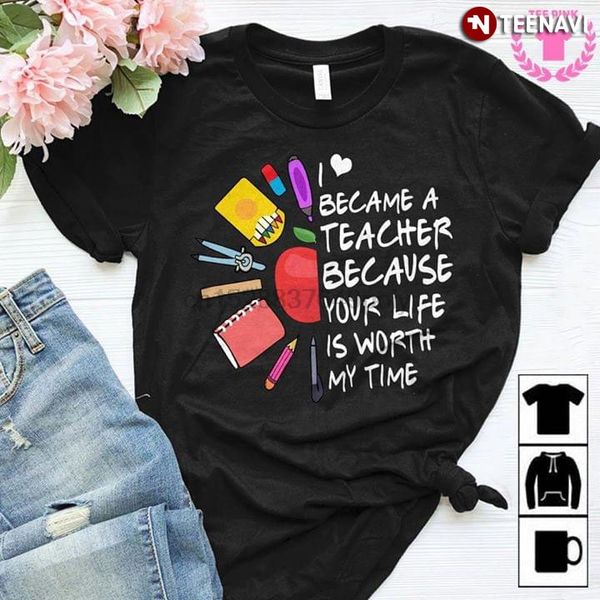 

i because a teacher because your life is worth my time new version t-shirt