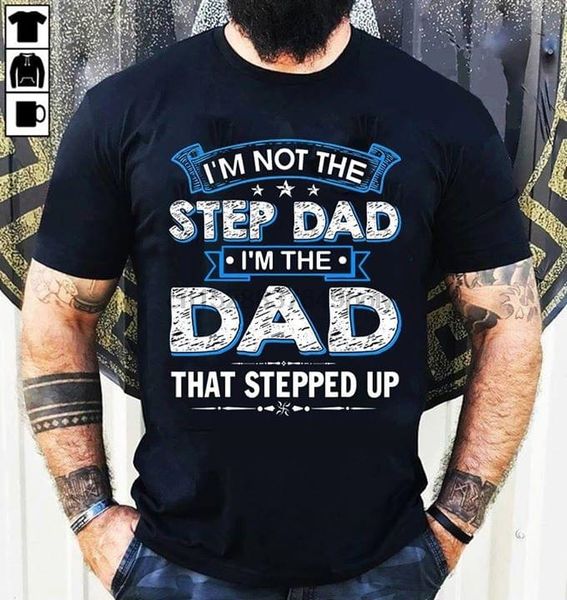 

im not the step dad im the dad that stepped up t-shirt